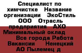 Специалист по химчистке › Название организации ­ ЭкоСтиль, ООО › Отрасль предприятия ­ АХО › Минимальный оклад ­ 30 000 - Все города Работа » Вакансии   . Ненецкий АО,Пылемец д.